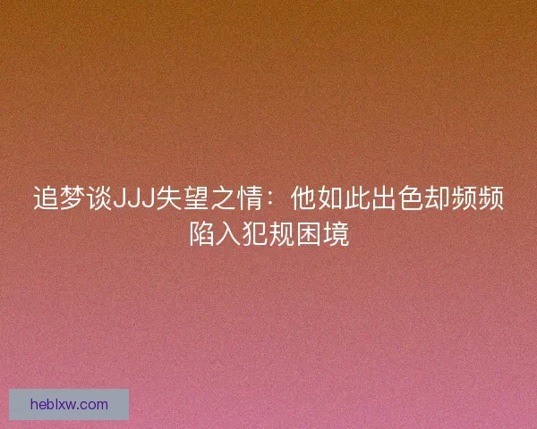 追梦谈JJJ失望之情：他如此出色却频频陷入犯规困境