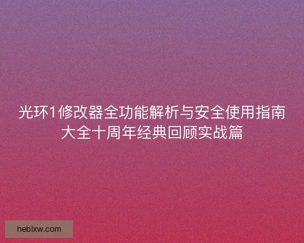 光环1修改器全功能解析与安全使用指南大全十周年经典回顾实战篇