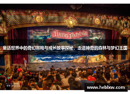童话世界中的奇幻冒险与成长故事探秘，走进神奇的森林与梦幻王国