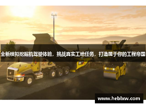 全新模拟挖掘机驾驶体验，挑战真实工地任务，打造属于你的工程帝国