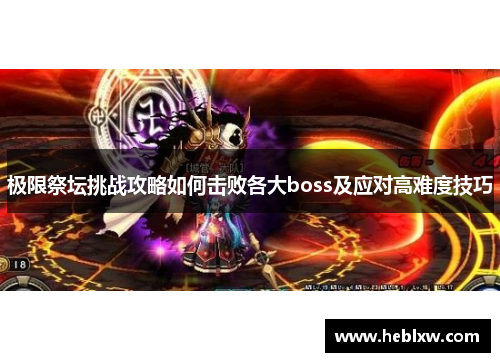 极限祭坛挑战攻略如何击败各大boss及应对高难度技巧